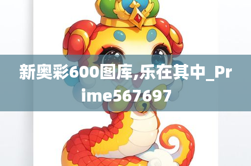 新奥彩600图库,乐在其中_Prime567697