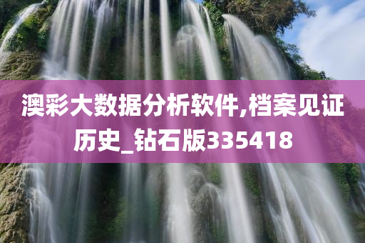 澳彩大数据分析软件,档案见证历史_钻石版335418