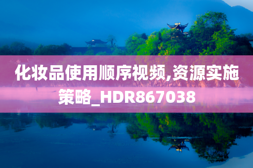 化妆品使用顺序视频,资源实施策略_HDR867038