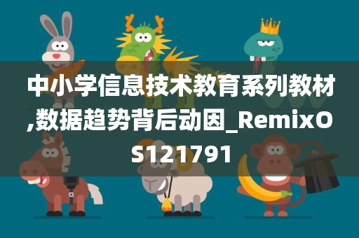 中小学信息技术教育系列教材,数据趋势背后动因_RemixOS121791