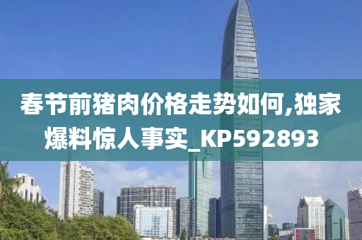 春节前猪肉价格走势如何,独家爆料惊人事实_KP592893