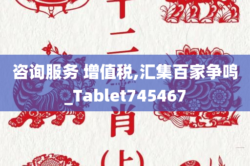 咨询服务 增值税,汇集百家争鸣_Tablet745467