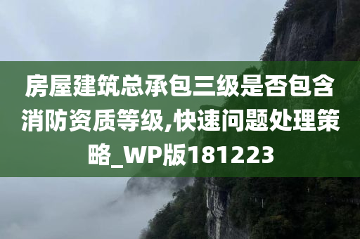 房屋建筑总承包三级是否包含消防资质等级,快速问题处理策略_WP版181223