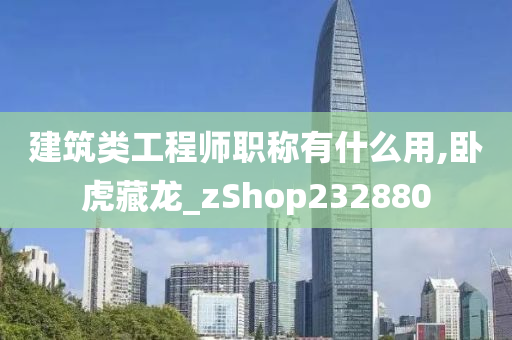 建筑类工程师职称有什么用,卧虎藏龙_zShop232880