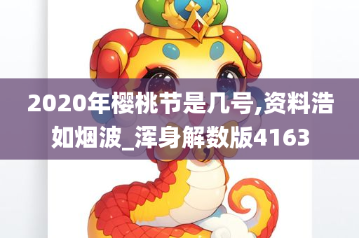 2020年樱桃节是几号,资料浩如烟波_浑身解数版4163