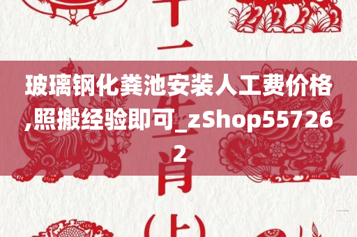 玻璃钢化粪池安装人工费价格,照搬经验即可_zShop557262