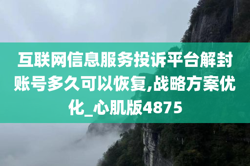 互联网信息服务投诉平台解封账号多久可以恢复,战略方案优化_心肌版4875