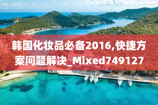 韩国化妆品必备2016,快捷方案问题解决_Mixed749127