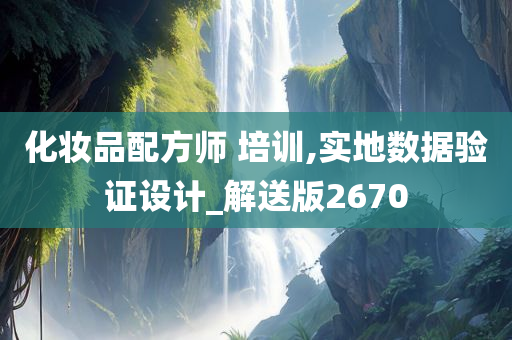 化妆品配方师 培训,实地数据验证设计_解送版2670