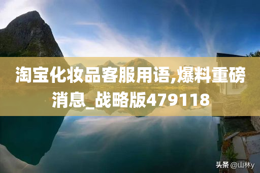 淘宝化妆品客服用语,爆料重磅消息_战略版479118