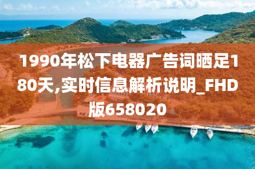 1990年松下电器广告词晒足180天,实时信息解析说明_FHD版658020