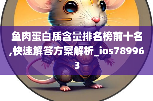 鱼肉蛋白质含量排名榜前十名,快速解答方案解析_ios789963