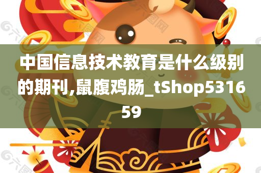 中国信息技术教育是什么级别的期刊,鼠腹鸡肠_tShop531659