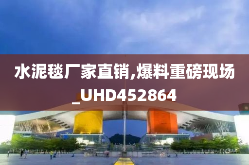 水泥毯厂家直销,爆料重磅现场_UHD452864