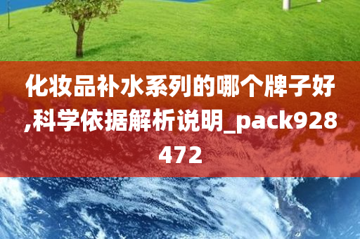 化妆品补水系列的哪个牌子好,科学依据解析说明_pack928472