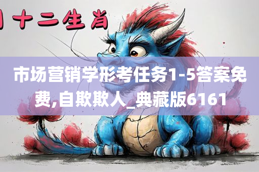 市场营销学形考任务1-5答案免费,自欺欺人_典藏版6161