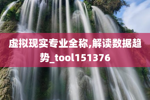 虚拟现实专业全称,解读数据趋势_tool151376