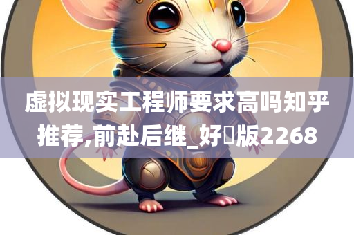 虚拟现实工程师要求高吗知乎推荐,前赴后继_好翫版2268