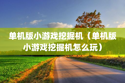 单机版小游戏挖掘机（单机版小游戏挖掘机怎么玩）