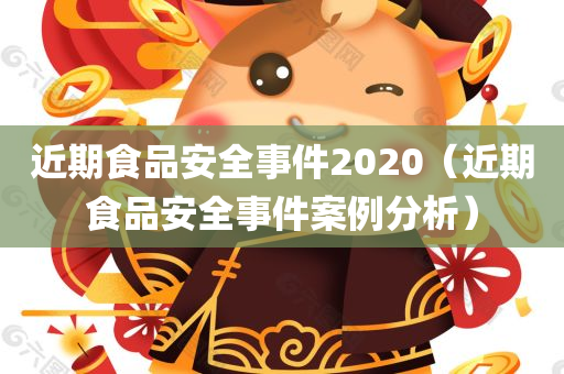 近期食品安全事件2020（近期食品安全事件案例分析）