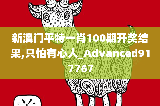 新澳门平特一肖100期开奖结果,只怕有心人_Advanced917767