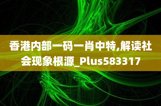 香港内部一码一肖中特,解读社会现象根源_Plus583317