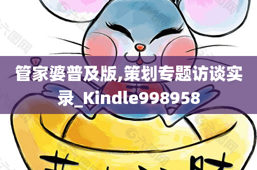 管家婆普及版,策划专题访谈实录_Kindle998958