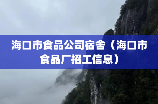 海口市食品公司宿舍（海口市食品厂招工信息）