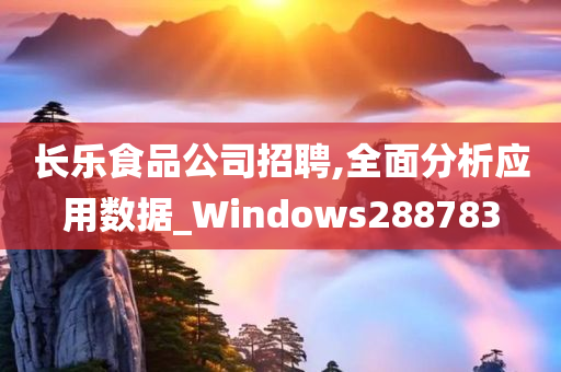 长乐食品公司招聘,全面分析应用数据_Windows288783