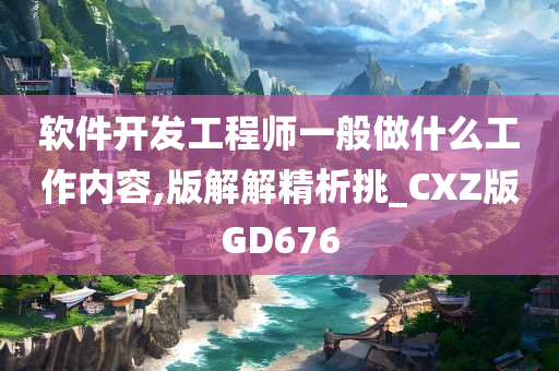 软件开发工程师一般做什么工作内容,版解解精析挑_CXZ版GD676