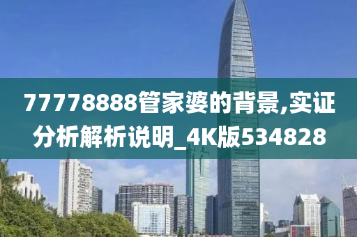 77778888管家婆的背景,实证分析解析说明_4K版534828