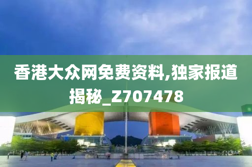 香港大众网免费资料,独家报道揭秘_Z707478