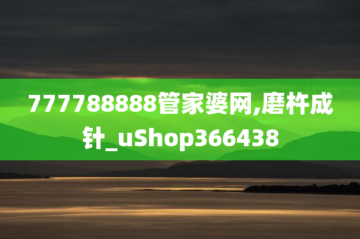 777788888管家婆网,磨杵成针_uShop366438