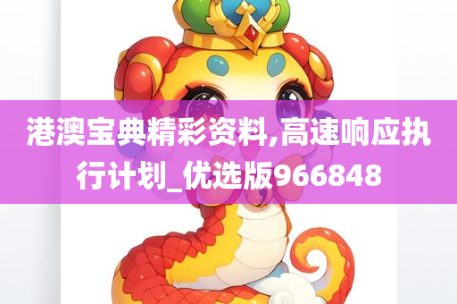 港澳宝典精彩资料,高速响应执行计划_优选版966848