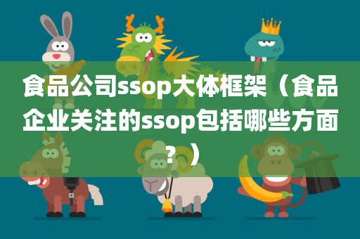 食品公司ssop大体框架（食品企业关注的ssop包括哪些方面？）