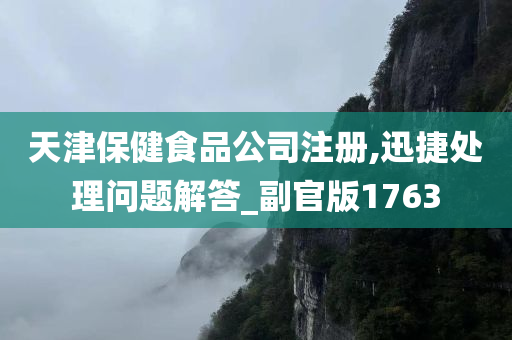 天津保健食品公司注册,迅捷处理问题解答_副官版1763