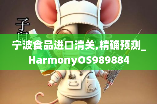 宁波食品进口清关,精确预测_HarmonyOS989884