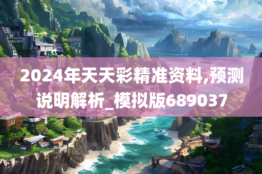 2024年天天彩精准资料,预测说明解析_模拟版689037