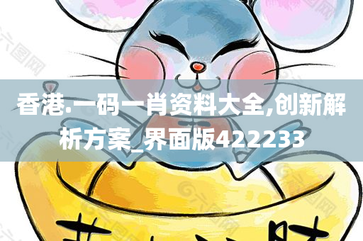 香港.一码一肖资料大全,创新解析方案_界面版422233