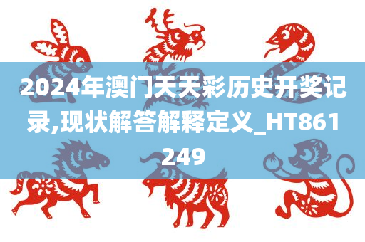 2024年澳门天天彩历史开奖记录,现状解答解释定义_HT861249