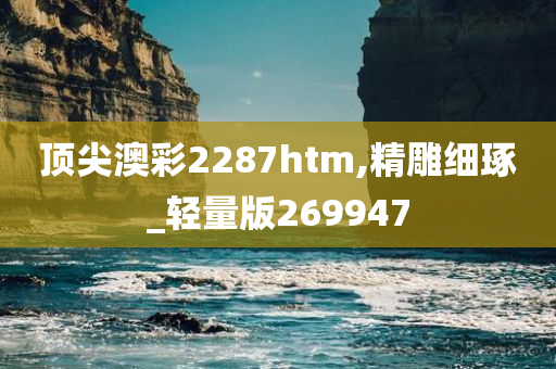 顶尖澳彩2287htm,精雕细琢_轻量版269947