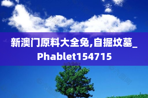 新澳门原料大全兔,自掘坟墓_Phablet154715