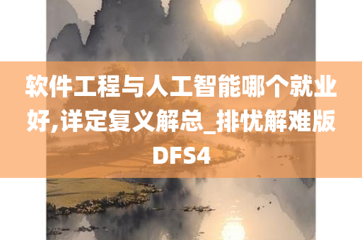 软件工程与人工智能哪个就业好,详定复义解总_排忧解难版DFS4