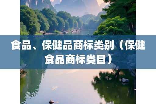 食品、保健品商标类别（保健食品商标类目）