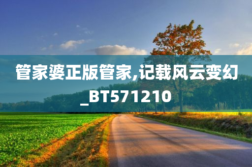 管家婆正版管家,记载风云变幻_BT571210