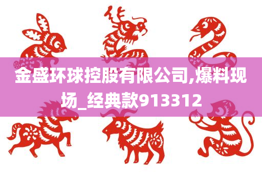 金盛环球控股有限公司,爆料现场_经典款913312