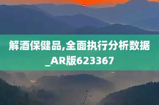 解酒保健品,全面执行分析数据_AR版623367