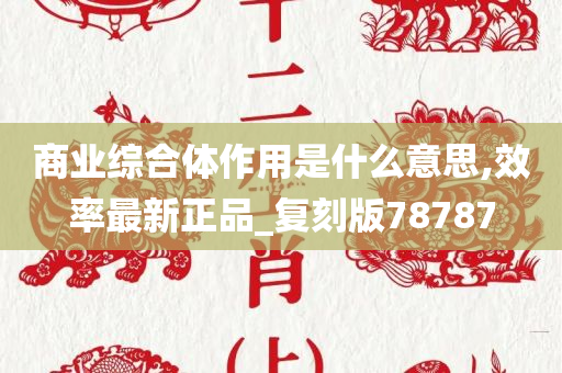 商业综合体作用是什么意思,效率最新正品_复刻版78787