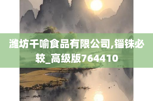 潍坊千喻食品有限公司,锱铢必较_高级版764410