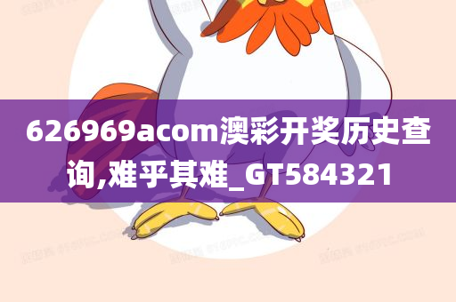 626969acom澳彩开奖历史查询,难乎其难_GT584321